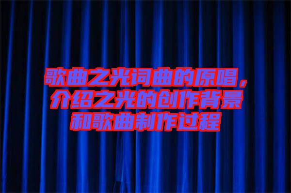 歌曲之光詞曲的原唱，介紹之光的創(chuàng)作背景和歌曲制作過程