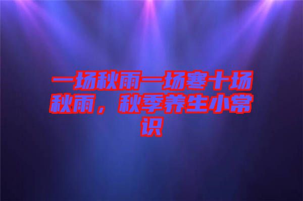一場(chǎng)秋雨一場(chǎng)寒十場(chǎng)秋雨，秋季養(yǎng)生小常識(shí)