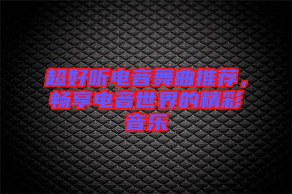 超好聽電音舞曲推薦，暢享電音世界的精彩音樂