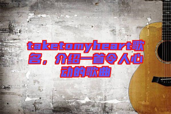 taketomyheart歌名，介紹一首令人心動(dòng)的歌曲