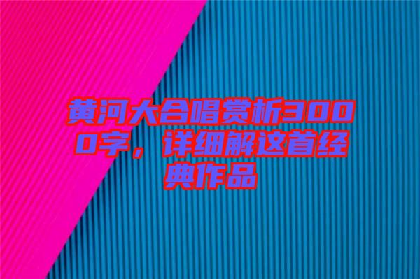 黃河大合唱賞析3000字，詳細解這首經典作品