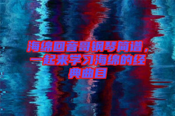 海綿回音哥鋼琴簡譜，一起來學習海綿的經典曲目