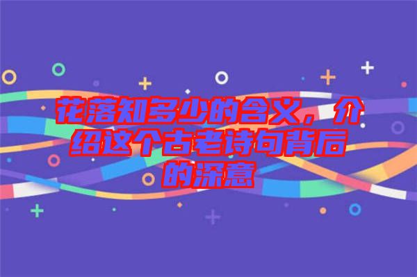 花落知多少的含義，介紹這個(gè)古老詩句背后的深意