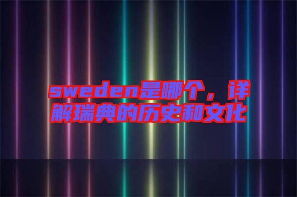 sweden是哪個(gè)，詳解瑞典的歷史和文化