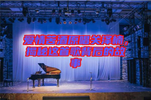 愛(ài)情苦酒原唱關(guān)澤楠，揭秘這首歌背后的故事