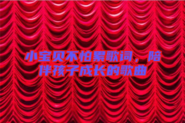 小寶貝不怕累歌詞，陪伴孩子成長的歌曲