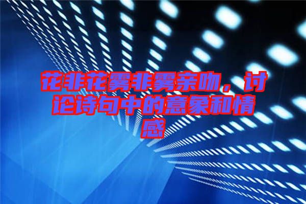花非花霧非霧親吻，討論詩(shī)句中的意象和情感