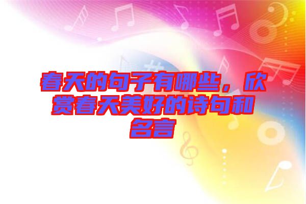 春天的句子有哪些，欣賞春天美好的詩句和名言