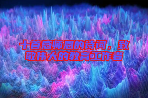 十首感師恩的詩詞，致敬偉大的教育工作者