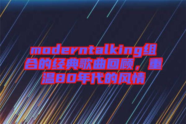 moderntalking組合的經(jīng)典歌曲回顧，重溫80年代的風情