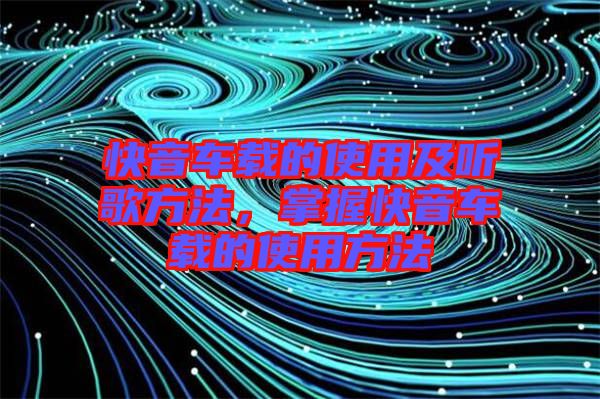 快音車(chē)載的使用及聽(tīng)歌方法，掌握快音車(chē)載的使用方法