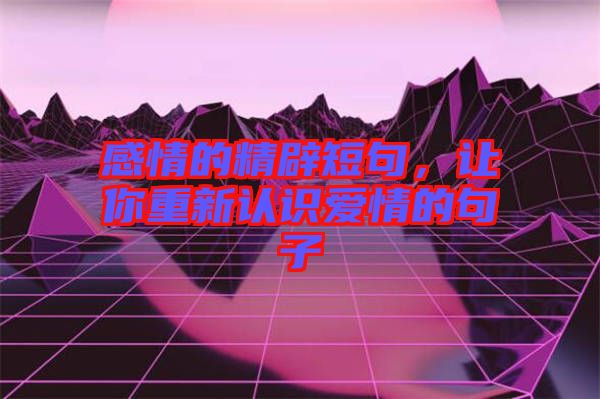 感情的精辟短句，讓你重新認識愛情的句子