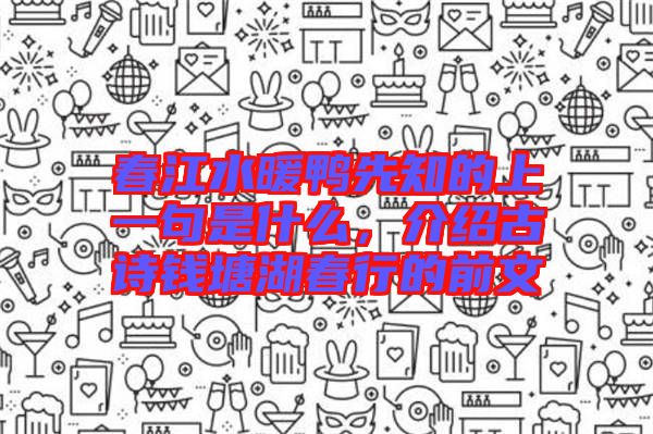 春江水暖鴨先知的上一句是什么，介紹古詩錢塘湖春行的前文