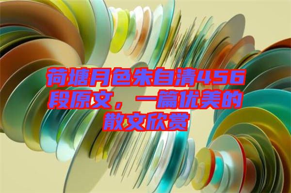 荷塘月色朱自清456段原文，一篇優(yōu)美的散文欣賞