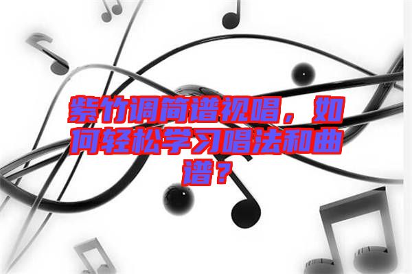 紫竹調(diào)簡譜視唱，如何輕松學(xué)習(xí)唱法和曲譜？
