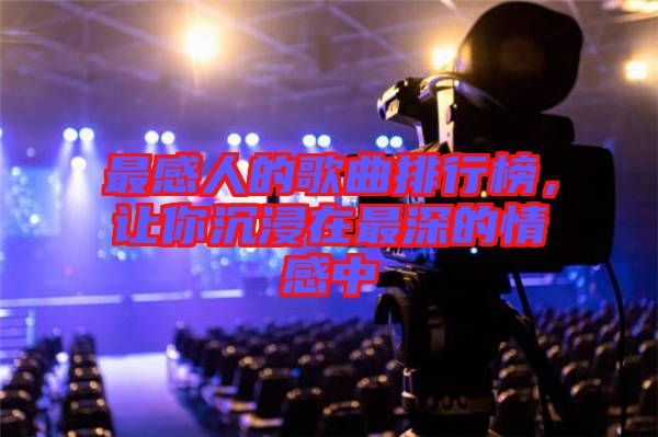 最感人的歌曲排行榜，讓你沉浸在最深的情感中
