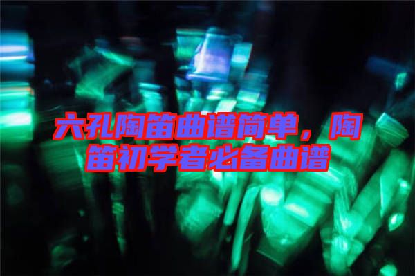 六孔陶笛曲譜簡單，陶笛初學(xué)者必備曲譜