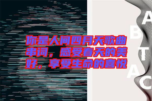 你是人間四月天歌曲串詞，感受春天的美好，享受生命的喜悅