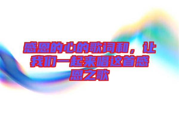 感恩的心的歌詞和，讓我們一起來唱這首感恩之歌