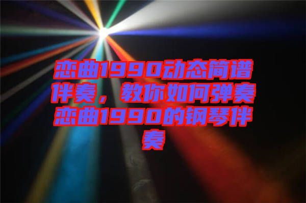 戀曲1990動態(tài)簡譜伴奏，教你如何彈奏戀曲1990的鋼琴伴奏