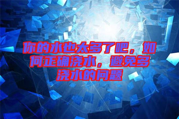 你的水也太多了吧，如何正確澆水，避免多澆水的問(wèn)題
