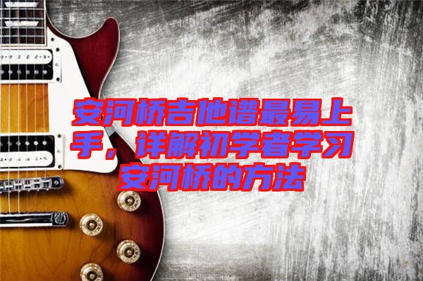 安河橋吉他譜最易上手，詳解初學(xué)者學(xué)習(xí)安河橋的方法