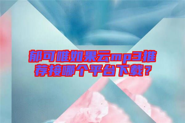 郁可唯如果云mp3推薦接哪個平臺下載？