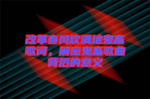 改革春風(fēng)吹滿地鬼畜歌詞，解密鬼畜歌曲背后的意義