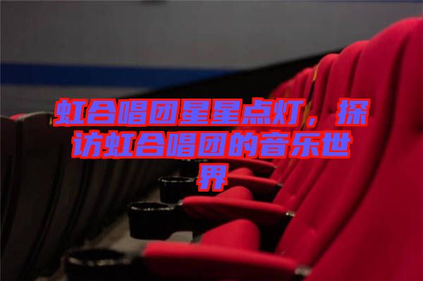 虹合唱團(tuán)星星點(diǎn)燈，探訪虹合唱團(tuán)的音樂(lè)世界