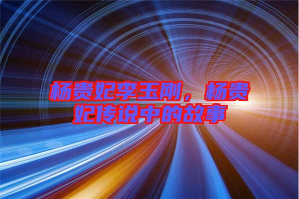 楊貴妃李玉剛，楊貴妃傳說(shuō)中的故事