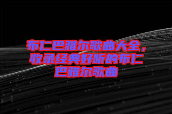布仁巴雅爾歌曲大全，收錄經(jīng)典好聽的布仁巴雅爾歌曲