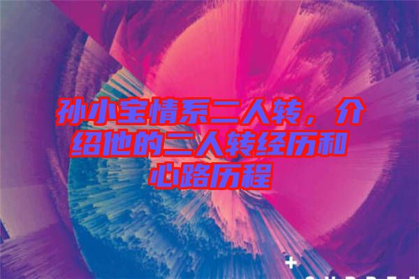 孫小寶情系二人轉(zhuǎn)，介紹他的二人轉(zhuǎn)經(jīng)歷和心路歷程