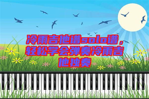 冷雨吉他譜solo譜，輕松學(xué)會(huì)彈奏冷雨吉他獨(dú)奏