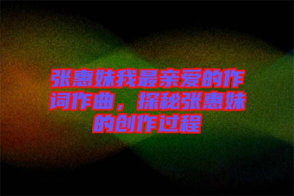 張惠妹我最親愛的作詞作曲，探秘張惠妹的創(chuàng)作過程