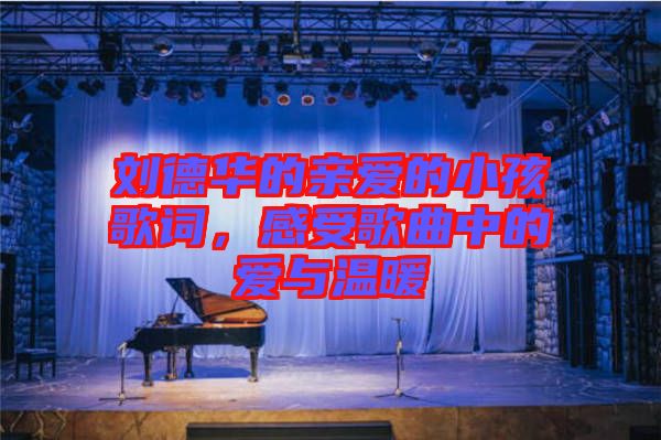 劉德華的親愛(ài)的小孩歌詞，感受歌曲中的愛(ài)與溫暖