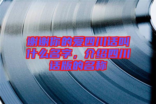 謝謝你的愛四川話叫什么名字，介紹四川話版的名稱