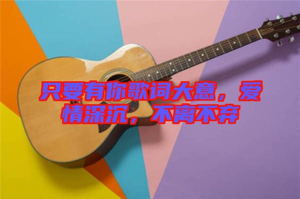 只要有你歌詞大意，愛情深沉，不離不棄