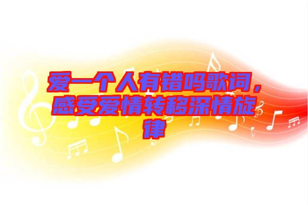 愛(ài)一個(gè)人有錯(cuò)嗎歌詞，感受愛(ài)情轉(zhuǎn)移深情旋律