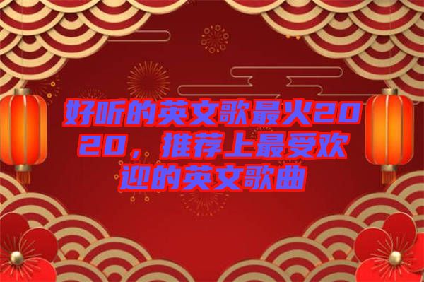 好聽(tīng)的英文歌最火2020，推薦上最受歡迎的英文歌曲