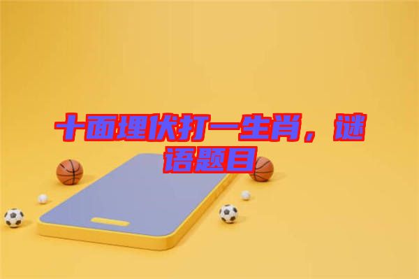 十面埋伏打一生肖，謎語題目
