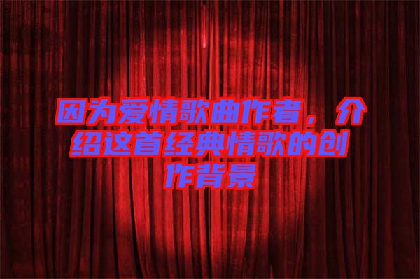 因為愛情歌曲作者，介紹這首經(jīng)典情歌的創(chuàng)作背景