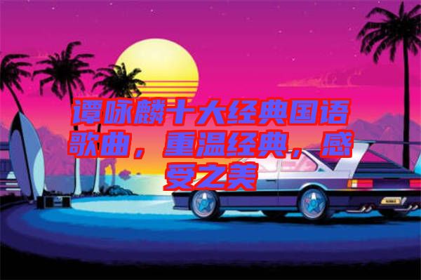譚詠麟十大經(jīng)典國(guó)語歌曲，重溫經(jīng)典，感受之美