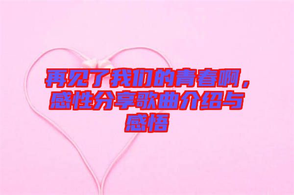 再見(jiàn)了我們的青春啊，感性分享歌曲介紹與感悟