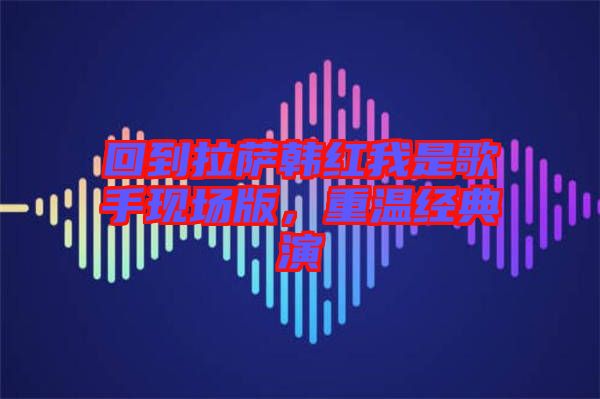回到拉薩韓紅我是歌手現(xiàn)場版，重溫經(jīng)典演
