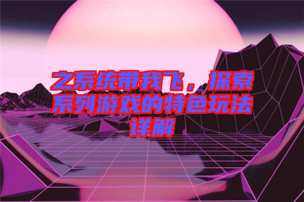 之系統(tǒng)帶我飛，探索系列游戲的特色玩法詳解
