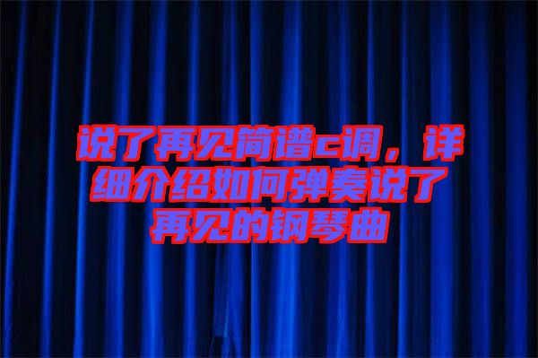 說(shuō)了再見(jiàn)簡(jiǎn)譜c調(diào)，詳細(xì)介紹如何彈奏說(shuō)了再見(jiàn)的鋼琴曲