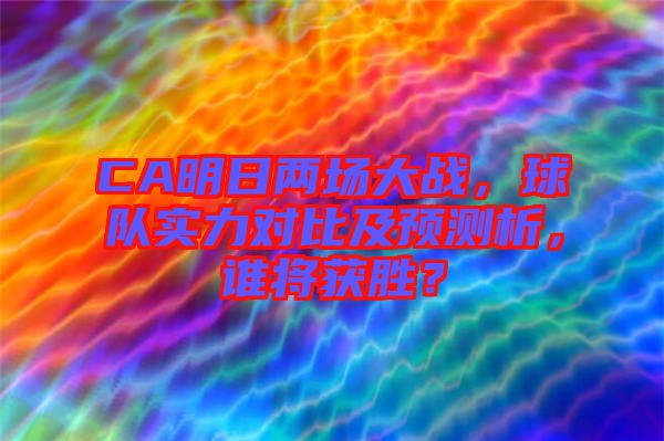 CA明日兩場大戰(zhàn)，球隊實力對比及預測析，誰將獲勝？