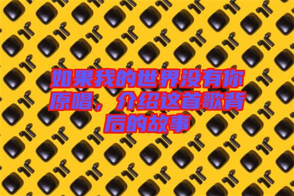 如果我的世界沒(méi)有你原唱，介紹這首歌背后的故事