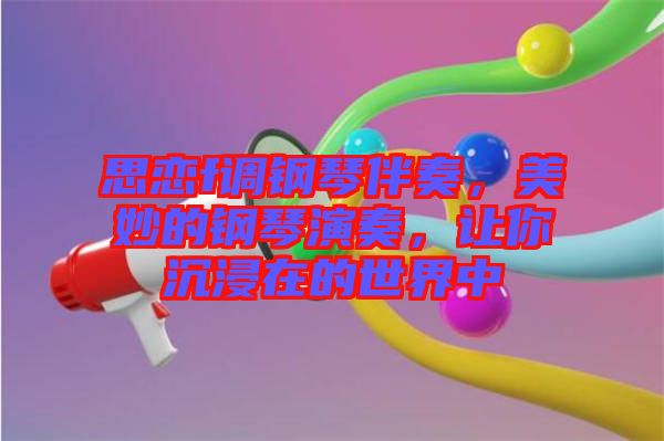 思戀f調鋼琴伴奏，美妙的鋼琴演奏，讓你沉浸在的世界中