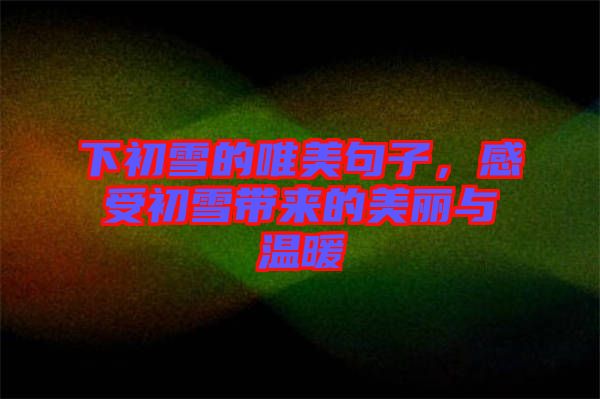 下初雪的唯美句子，感受初雪帶來(lái)的美麗與溫暖